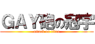ＧＡＹ砲の冠宇 (attack on titan)