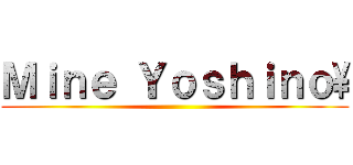 Ｍｉｎｅ Ｙｏｓｈｉｎｏ\ ()