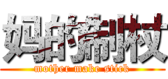 妈的制杖 (mother make stick)