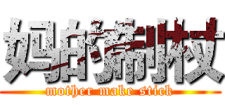 妈的制杖 (mother make stick)