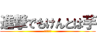 進撃でもけんとは芋 (芋芋芋芋芋)