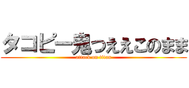 タコピー鬼つええこのまま (attack on titan)