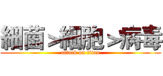 細菌＞細胞＞病毒 (attack on titan)