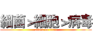 細菌＞細胞＞病毒 (attack on titan)