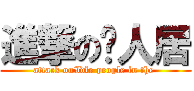 進撃の闲人居 (attack onIdle people in the )