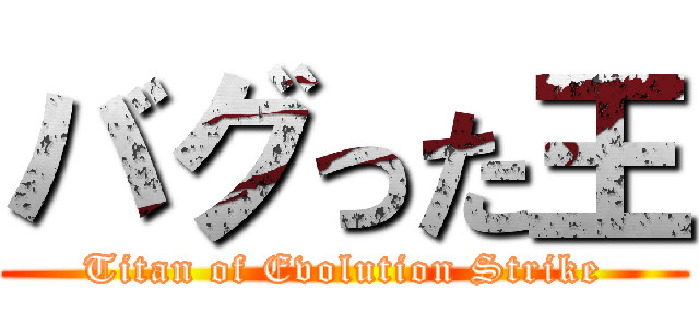 バグった王 (Titan of Evolution Strike)
