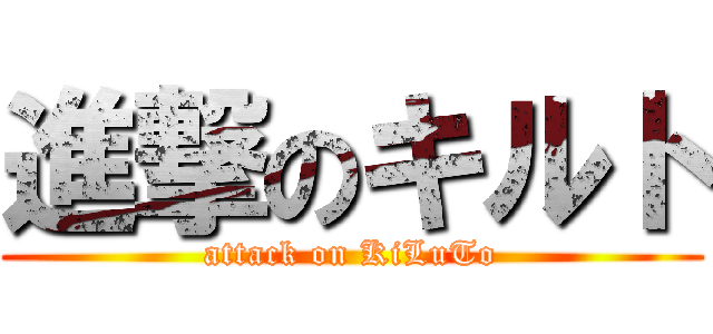進撃のキルト (attack on KiLuTo)
