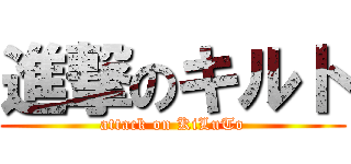 進撃のキルト (attack on KiLuTo)