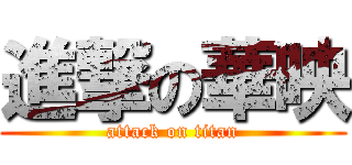 進撃の華映 (attack on titan)