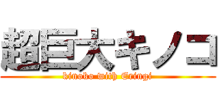 超巨大キノコ (kinoko with Eringi)