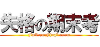 失格の期末考 (Fail on Final exam)