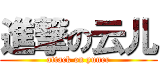 進撃の云儿 (attack on yuner)