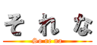 そ れ な (So re na)