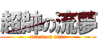 超帥の流夢 (attack on titan)