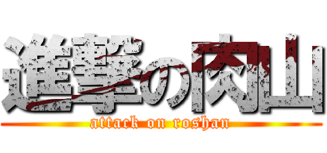進撃の肉山 (attack on roshan)