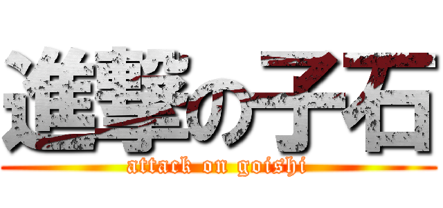 進撃の子石 (attack on goishi)