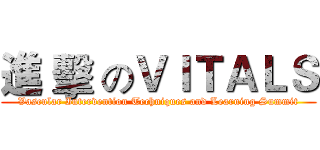進 擊 のＶＩＴＡＬＳ (Vascular Intervention Techniques and Learning Summit)