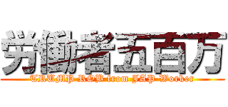 労働者五百万 (TRUMP ROB from JAP Worker)