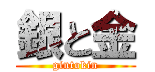 銀と金 (gintokin)