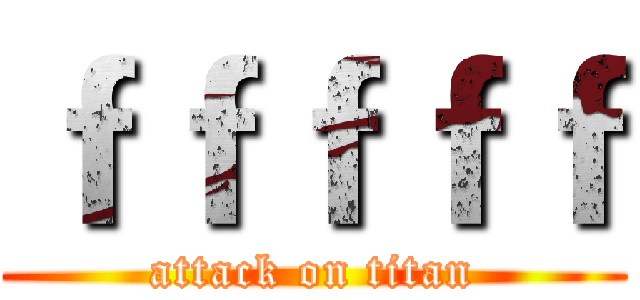 ｆｆｆｆｆ (attack on titan)
