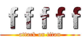 ｆｆｆｆｆ (attack on titan)