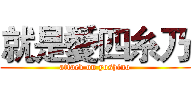 就是愛四糸乃 (attack on yoshino)
