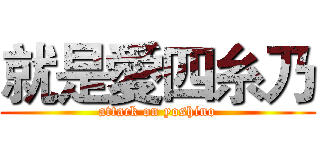 就是愛四糸乃 (attack on yoshino)