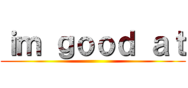 ｉｍ ｇｏｏｄ ａｔ ()