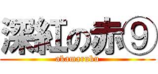 深紅の赤⑨ (akamaruku)