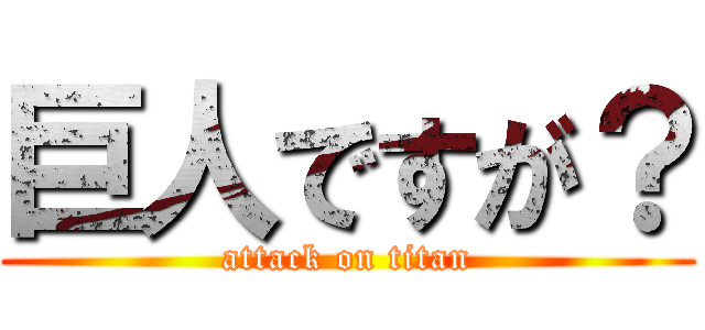巨人ですが？ (attack on titan)