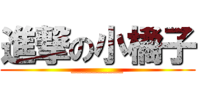 進撃の小橘子 (__________)