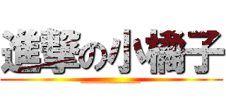 進撃の小橘子 (__________)