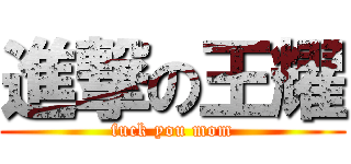 進撃の王耀 (fuck you mom)