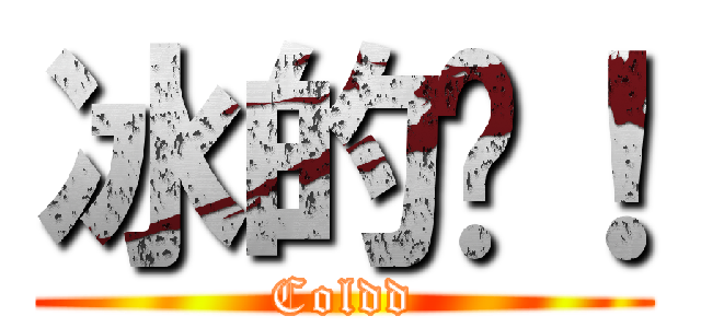 冰的啦！ (Coldd)