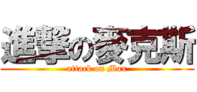 進撃の麥克斯 (attack on Max)