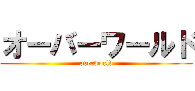 オーバーワールド (overworld)