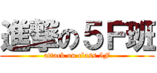 進撃の５Ｆ班 (attack on class 5F)