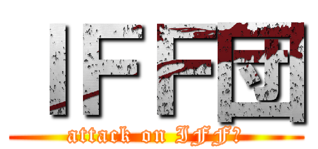 ＩＦＦ団 (attack on IFF団)