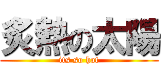 炙熱の太陽 (its so hot)