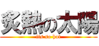 炙熱の太陽 (its so hot)
