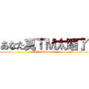 あなた真ＴＭ太瞎了 (TTTTMMMDD)