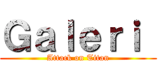 Ｇａｌｅｒｉ  (Attack on Titan)