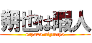 朔也は暇人 (sayawa nigetayo)