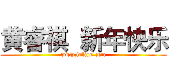 黄睿祺  新年快乐 (www.fuliqu.com)