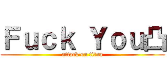 Ｆｕｃｋ Ｙｏｕ凸 (attack on titan)