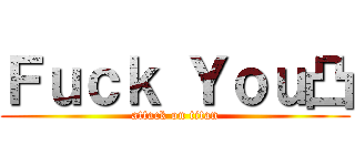 Ｆｕｃｋ Ｙｏｕ凸 (attack on titan)