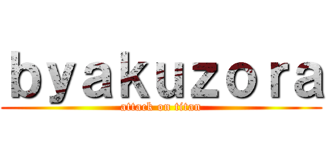ｂｙａｋｕｚｏｒａ (attack on titan)