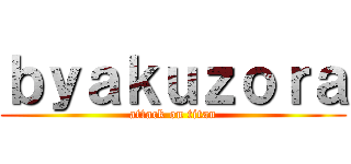ｂｙａｋｕｚｏｒａ (attack on titan)