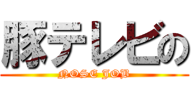 豚テレビの (NOSE JOB)