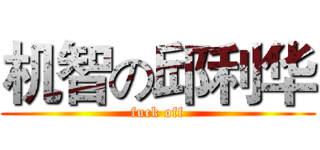 机智の邱利华 (fuck off)